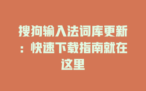 搜狗输入法词库更新：快速下载指南就在这里 一