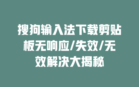 搜狗输入法下载剪贴板无响应/失效/无效解决大揭秘 一