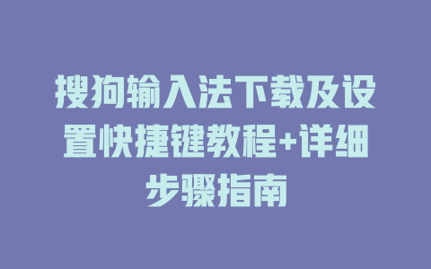 搜狗输入法下载及设置快捷键教程+详细步骤指南 一