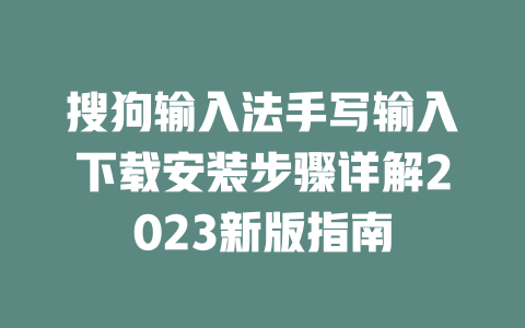 搜狗输入法手写输入下载安装步骤详解2023新版指南 一