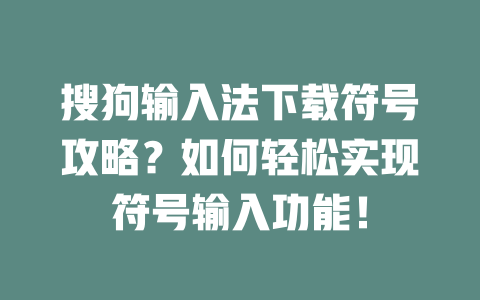 搜狗输入法下载符号攻略？如何轻松实现符号输入功能！ 一