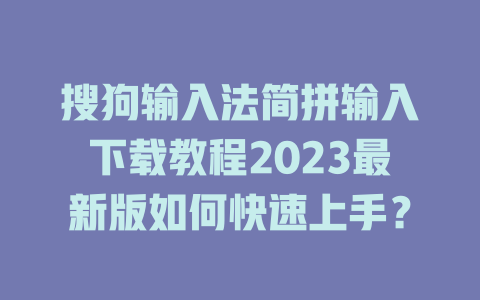 搜狗输入法简拼输入下载教程2023最新版如何快速上手？ 一