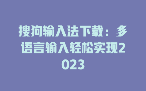 搜狗输入法下载：多语言输入轻松实现2023 一