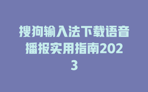 搜狗输入法下载语音播报实用指南2023 一