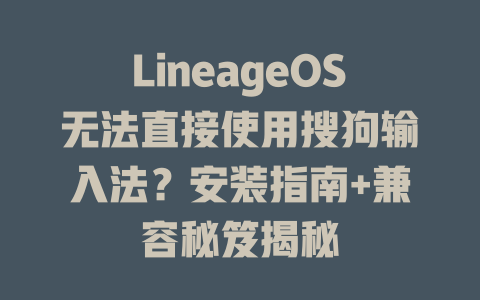LineageOS无法直接使用搜狗输入法?安装指南+兼容秘笈揭秘 LineageOS无法直接使用搜狗输入法?安装指南+兼容秘笈揭秘 一