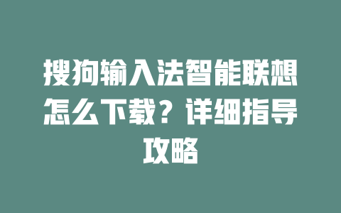 搜狗输入法智能联想怎么下载？详细指导攻略 一