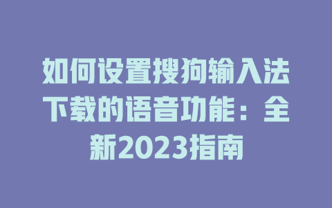 如何设置搜狗输入法下载的语音功能：全新2023指南 一