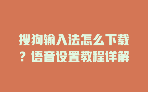 搜狗输入法怎么下载?语音设置教程详解 搜狗输入法怎么下载?语音设置教程详解 一