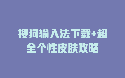 搜狗输入法下载+超全个性皮肤攻略 一