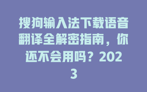 搜狗输入法下载语音翻译全解密指南，你还不会用吗？2023 一