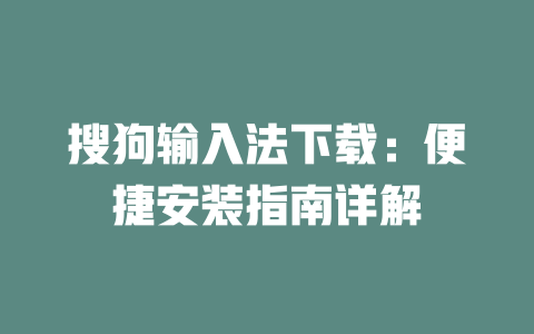 搜狗输入法下载：便捷安装指南详解 一