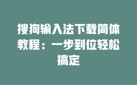 搜狗输入法下载简体教程:一步到位轻松搞定 搜狗输入法下载简体教程:一步到位轻松搞定 一