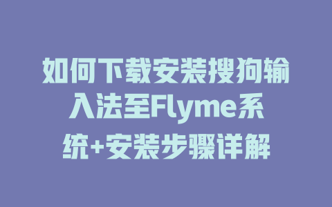 如何下载安装搜狗输入法至Flyme系统+安装步骤详解 一