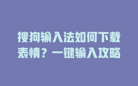 搜狗输入法如何下载表情？一键输入攻略 一