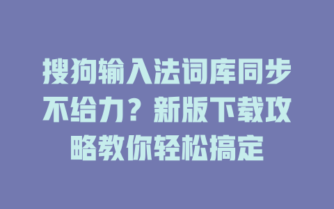 搜狗输入法词库同步不给力？新版下载攻略教你轻松搞定 一