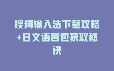 搜狗输入法下载攻略+日文语言包获取秘诀 搜狗输入法下载攻略+日文语言包获取秘诀 一