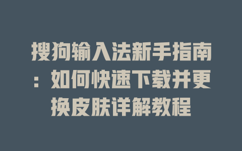 搜狗输入法新手指南：如何快速下载并更换皮肤详解教程 一