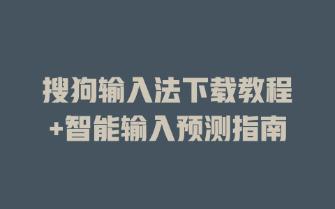 搜狗输入法下载教程+智能输入预测指南 一