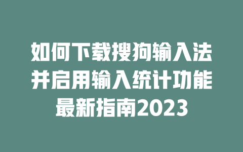 如何下载搜狗输入法并启用输入统计功能最新指南2023 如何下载搜狗输入法并启用输入统计功能最新指南2023 一