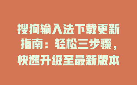 搜狗输入法下载更新指南：轻松三步骤，快速升级至最新版本 一