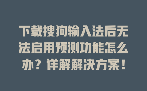 下载搜狗输入法后无法启用预测功能怎么办？详解解决方案！ 一