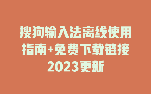 搜狗输入法离线使用指南+免费下载链接2023更新 一