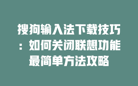 搜狗输入法下载技巧：如何关闭联想功能最简单方法攻略 一