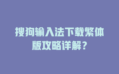 搜狗输入法下载繁体版攻略详解？ 一