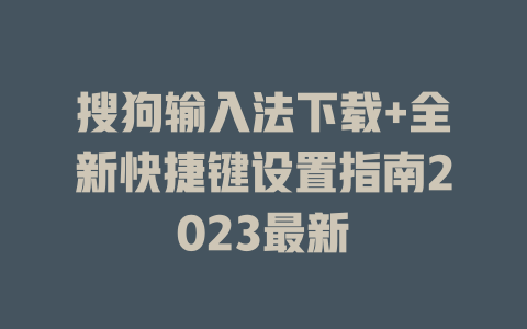 搜狗输入法下载+全新快捷键设置指南2023最新 一