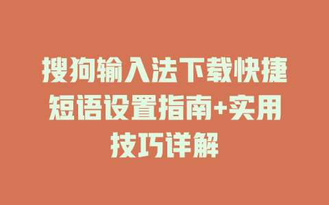 搜狗输入法下载快捷短语设置指南+实用技巧详解 一
