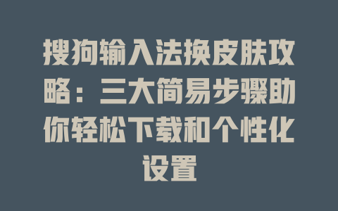 搜狗输入法换皮肤攻略：三大简易步骤助你轻松下载和个性化设置 一