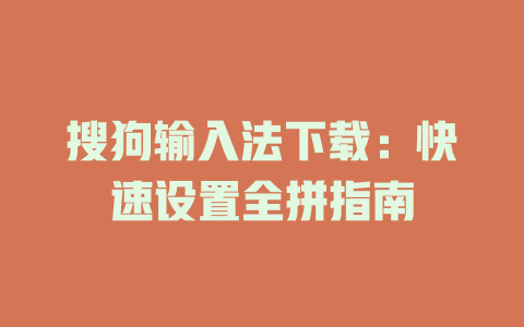 搜狗输入法下载：快速设置全拼指南 一