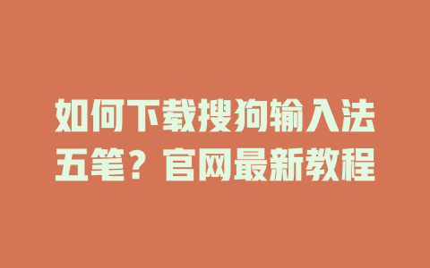 如何下载搜狗输入法五笔？官网最新教程 一