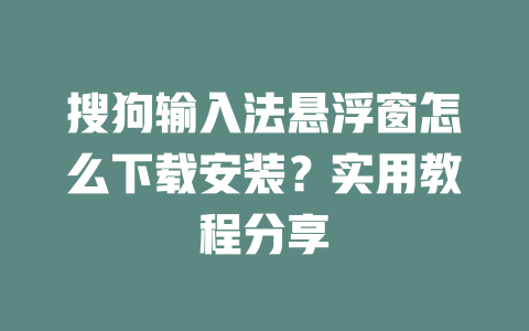 搜狗输入法悬浮窗怎么下载安装？实用教程分享 一