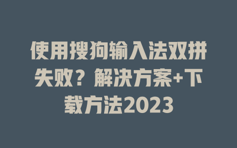 使用搜狗输入法双拼失败？解决方案+下载方法2023 一