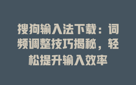 搜狗输入法下载:词频调整技巧揭秘,轻松提升输入效率 搜狗输入法下载:词频调整技巧揭秘,轻松提升输入效率 一