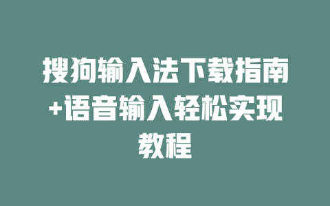 搜狗输入法下载指南+语音输入轻松实现教程 搜狗输入法下载指南+语音输入轻松实现教程 一