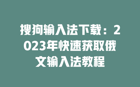 搜狗输入法下载：2023年快速获取俄文输入法教程 一