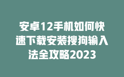 安卓12手机如何快速下载安装搜狗输入法全攻略2023 安卓12手机如何快速下载安装搜狗输入法全攻略2023 二