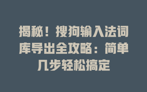 揭秘！搜狗输入法词库导出全攻略：简单几步轻松搞定 一