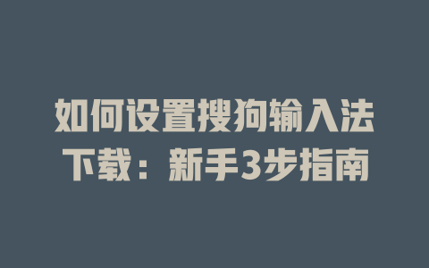 如何设置搜狗输入法下载：新手3步指南 一