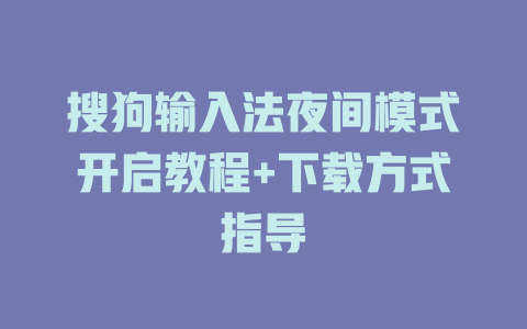 搜狗输入法夜间模式开启教程+下载方式指导 一