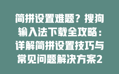 简拼设置难题？搜狗输入法下载全攻略：详解简拼设置技巧与常见问题解决方案2023 一