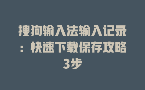 搜狗输入法输入记录：快速下载保存攻略3步 一